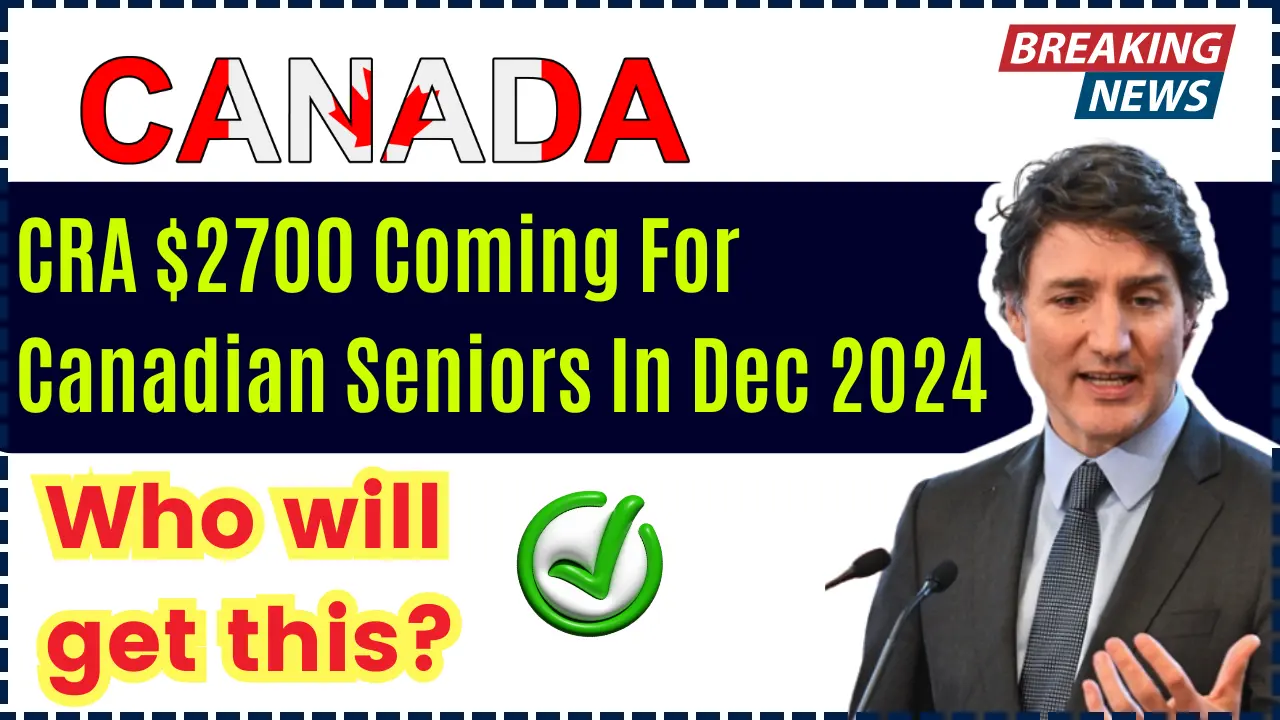 CRA $2700 Coming For Canadian Seniors In Dec 2024 – Is it true? Check Payment Date & Eligibility